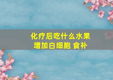 化疗后吃什么水果增加白细胞 食补